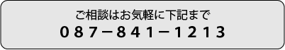 ご相談はお気軽に下記まで ０８７－８４１－１２１３